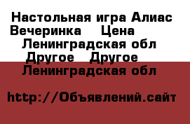 Настольная игра Алиас Вечеринка. › Цена ­ 400 - Ленинградская обл. Другое » Другое   . Ленинградская обл.